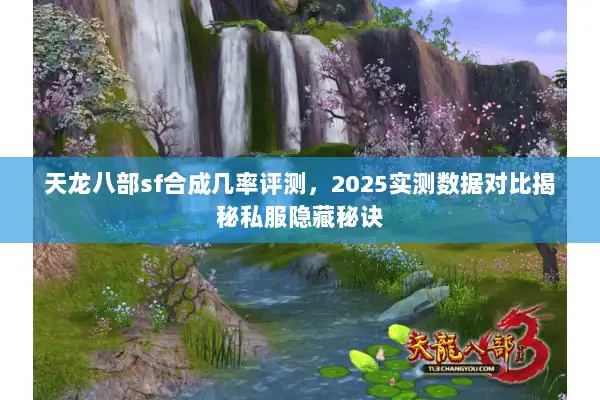 天龙八部sf合成几率评测,2025实测数据对比揭秘私服隐藏秘诀 天龙八部sf合成几率评测,2025实测数据对比揭秘私服隐藏秘诀