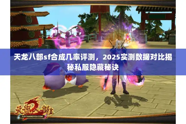 天龙八部sf合成几率评测,2025实测数据对比揭秘私服隐藏秘诀 天龙八部sf合成几率评测,2025实测数据对比揭秘私服隐藏秘诀