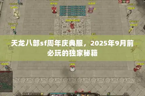 天龙八部sf周年庆典服,2025年9月前必玩的独家秘籍 天龙八部sf周年庆典服,2025年9月前必玩的独家秘籍