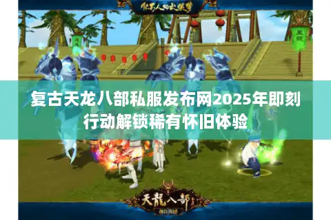 复古天龙八部私服发布网2025年即刻行动解锁稀有怀旧体验 复古天龙八部私服发布网2025年即刻行动解锁稀有怀旧体验