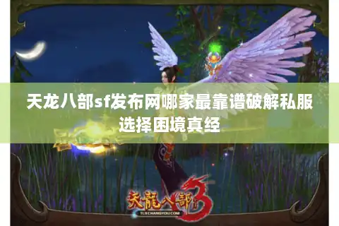 天龙八部sf发布网哪家最靠谱破解私服选择困境真经 天龙八部sf发布网哪家最靠谱破解私服选择困境真经