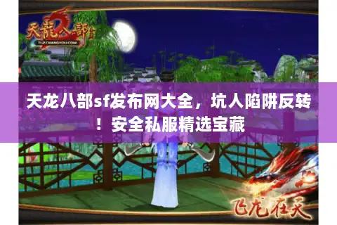 天龙八部sf发布网大全，坑人陷阱反转！安全私服精选宝藏