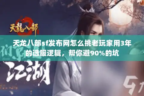 天龙八部sf发布网怎么挑老玩家用3年的选服逻辑，帮你避90%的坑
