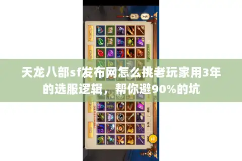 天龙八部sf发布网怎么挑老玩家用3年的选服逻辑，帮你避90%的坑