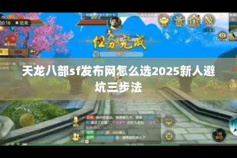天龙八部sf发布网怎么选2025新人避坑三步法 天龙八部sf发布网怎么选2025新人避坑三步法