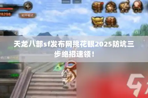 天龙八部sf发布网挑花眼2025防坑三步绝招速领! 天龙八部sf发布网挑花眼2025防坑三步绝招速领!