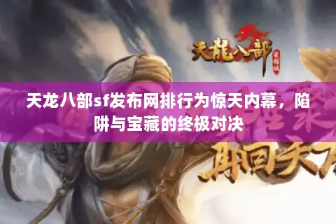 天龙八部sf发布网排行为惊天内幕,陷阱与宝藏的终极对决 天龙八部sf发布网排行为惊天内幕,陷阱与宝藏的终极对决