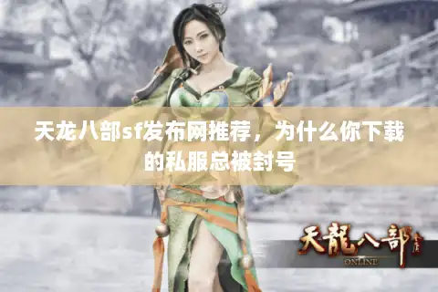 天龙八部sf发布网推荐,为什么你下载的私服总被封号 天龙八部sf发布网推荐,为什么你下载的私服总被封号