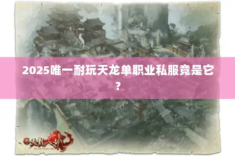 2025唯一耐玩天龙单职业私服竟是它？
