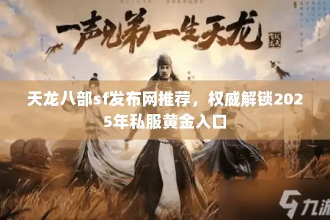 天龙八部sf发布网推荐，权威解锁2025年私服黄金入口