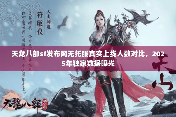 天龙八部sf发布网无托服真实上线人数对比,2025年独家数据曝光 天龙八部sf发布网无托服真实上线人数对比,2025年独家数据曝光
