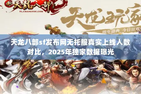 天龙八部sf发布网无托服真实上线人数对比,2025年独家数据曝光 天龙八部sf发布网无托服真实上线人数对比,2025年独家数据曝光