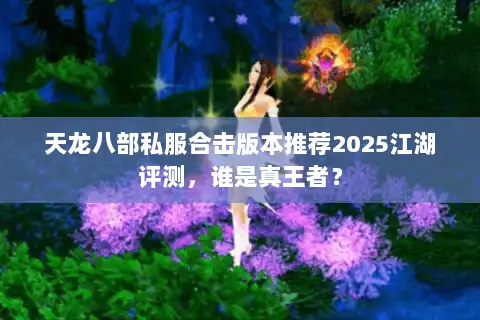 天龙八部私服合击版本推荐2025江湖评测,谁是真王者? 天龙八部私服合击版本推荐2025江湖评测,谁是真王者?