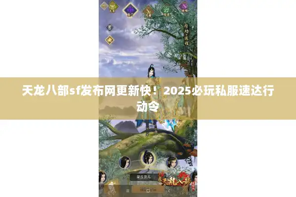 天龙八部sf发布网更新快！2025必玩私服速达行动令