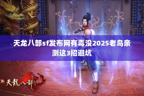 天龙八部sf发布网有毒没2025老鸟亲测这3招避坑 天龙八部sf发布网有毒没2025老鸟亲测这3招避坑