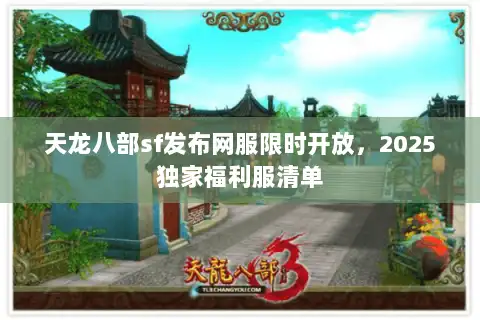 天龙八部sf发布网服限时开放，2025独家福利服清单
