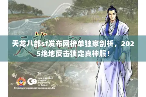 天龙八部sf发布网榜单独家剖析，2025绝地反击锁定真神服！