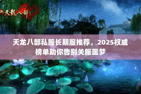 天龙八部私服长期服推荐，2025权威榜单助你告别关服噩梦
