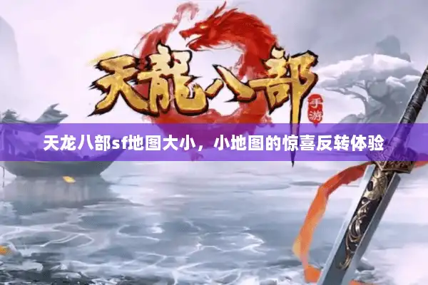天龙八部sf地图大小,小地图的惊喜反转体验 天龙八部sf地图大小,小地图的惊喜反转体验