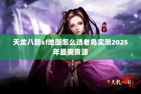 天龙八部sf地图怎么选老鸟实测2025年最爽资源