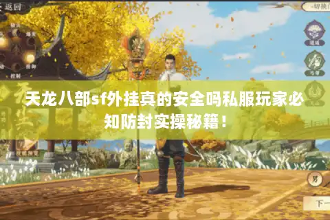 天龙八部sf外挂真的安全吗私服玩家必知防封实操秘籍！