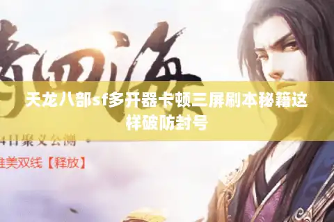 天龙八部sf多开器卡顿三屏刷本秘籍这样破防封号