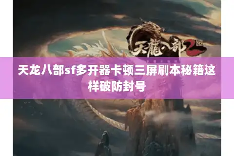 天龙八部sf多开器卡顿三屏刷本秘籍这样破防封号