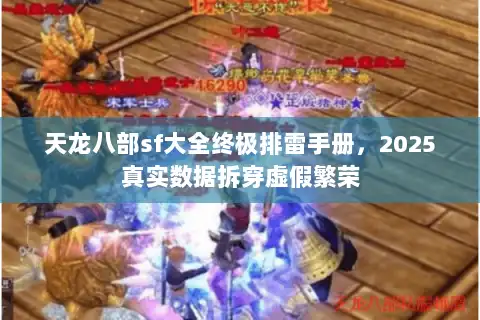天龙八部sf大全终极排雷手册,2025真实数据拆穿虚假繁荣 天龙八部sf大全终极排雷手册,2025真实数据拆穿虚假繁荣