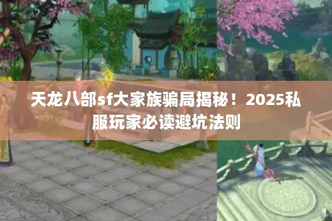 天龙八部sf大家族骗局揭秘!2025私服玩家必读避坑法则 天龙八部sf大家族骗局揭秘!2025私服玩家必读避坑法则