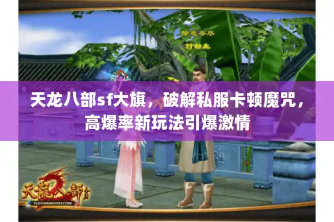 天龙八部sf大旗,破解私服卡顿魔咒,高爆率新玩法引爆激情 天龙八部sf大旗,破解私服卡顿魔咒,高爆率新玩法引爆激情