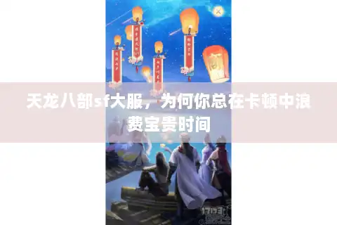 天龙八部sf大服，为何你总在卡顿中浪费宝贵时间