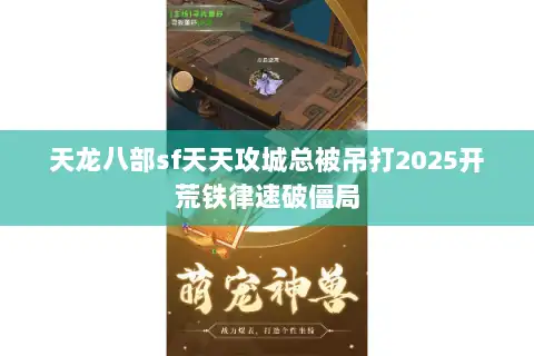 天龙八部sf天天攻城总被吊打2025开荒铁律速破僵局