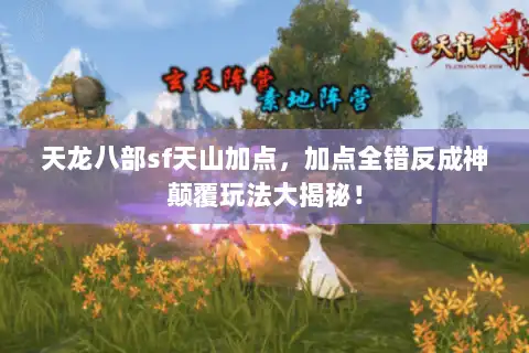 天龙八部sf天山加点，加点全错反成神颠覆玩法大揭秘！