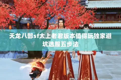 天龙八部sf太上老君版本值得玩独家避坑选服五步法