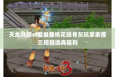 天龙八部sf套餐服挑花眼骨灰玩家亲授三招稳选真福利