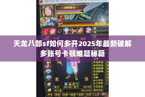 天龙八部sf如何多开2025年最新破解多账号卡顿难题秘籍 天龙八部sf如何多开2025年最新破解多账号卡顿难题秘籍