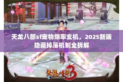 天龙八部sf宠物爆率玄机,2025新端隐藏掉落机制全拆解 天龙八部sf宠物爆率玄机,2025新端隐藏掉落机制全拆解