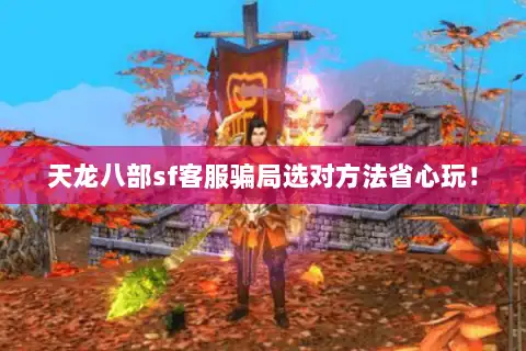 天龙八部sf客服骗局选对方法省心玩！