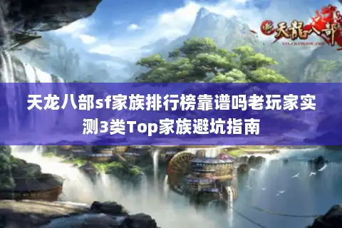 天龙八部sf家族排行榜靠谱吗老玩家实测3类Top家族避坑指南