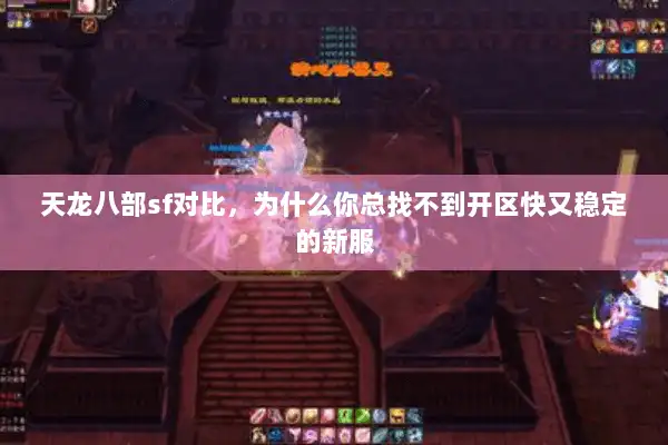 天龙八部sf对比,为什么你总找不到开区快又稳定的新服 天龙八部sf对比,为什么你总找不到开区快又稳定的新服
