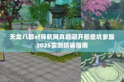 天龙八部sf导航网真能避开那些坑爹服2025实测防骗指南