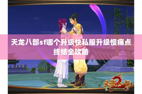 天龙八部sf哪个升级快私服升级慢痛点终结全攻略