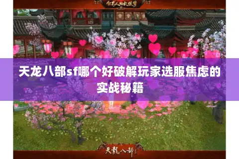 天龙八部sf哪个好破解玩家选服焦虑的实战秘籍 天龙八部sf哪个好破解玩家选服焦虑的实战秘籍