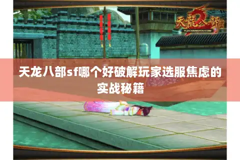 天龙八部sf哪个好破解玩家选服焦虑的实战秘籍 天龙八部sf哪个好破解玩家选服焦虑的实战秘籍