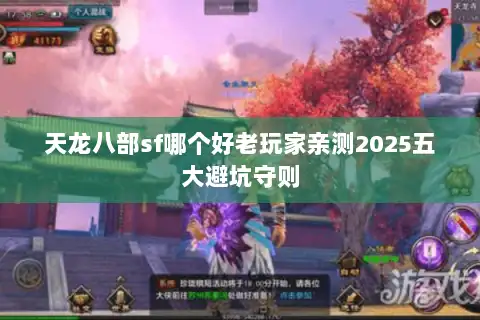 天龙八部sf哪个好老玩家亲测2025五大避坑守则 天龙八部sf哪个好老玩家亲测2025五大避坑守则