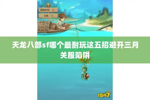 天龙八部sf哪个最耐玩这五招避开三月关服陷阱