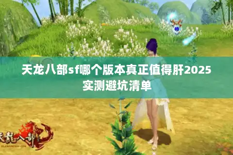 天龙八部sf哪个版本真正值得肝2025实测避坑清单