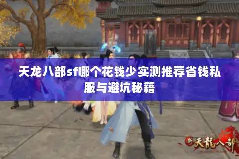 天龙八部sf哪个花钱少实测推荐省钱私服与避坑秘籍
