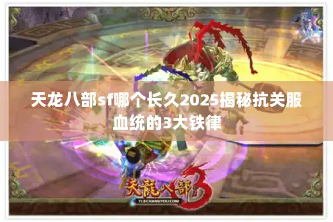 天龙八部sf哪个长久2025揭秘抗关服血统的3大铁律