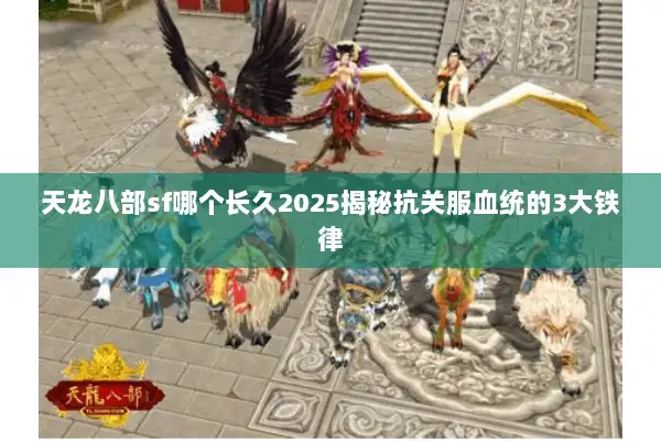 天龙八部sf哪个长久2025揭秘抗关服血统的3大铁律